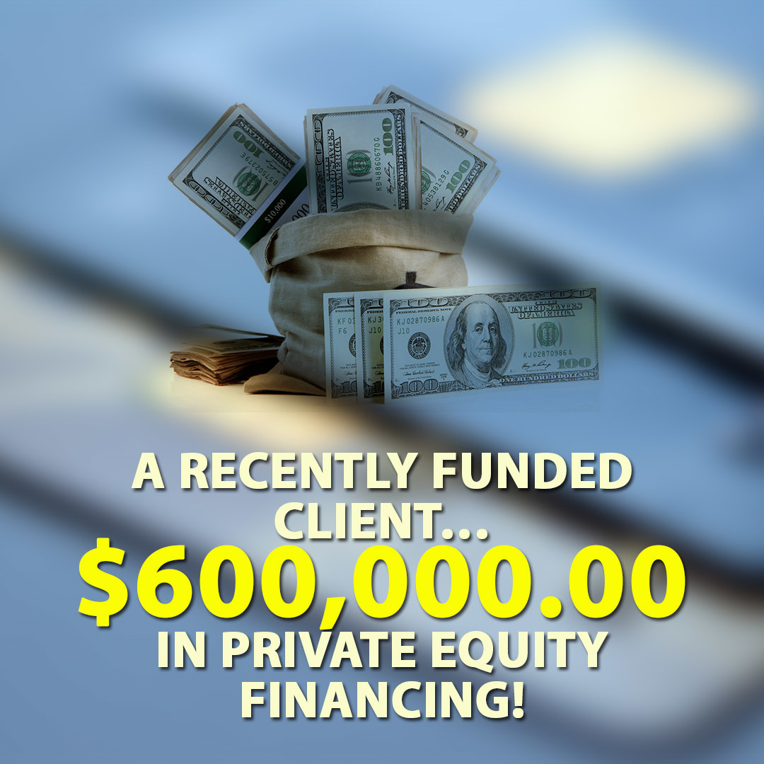 A Recently funded client… $600,000.00 in Private Equity Financing!