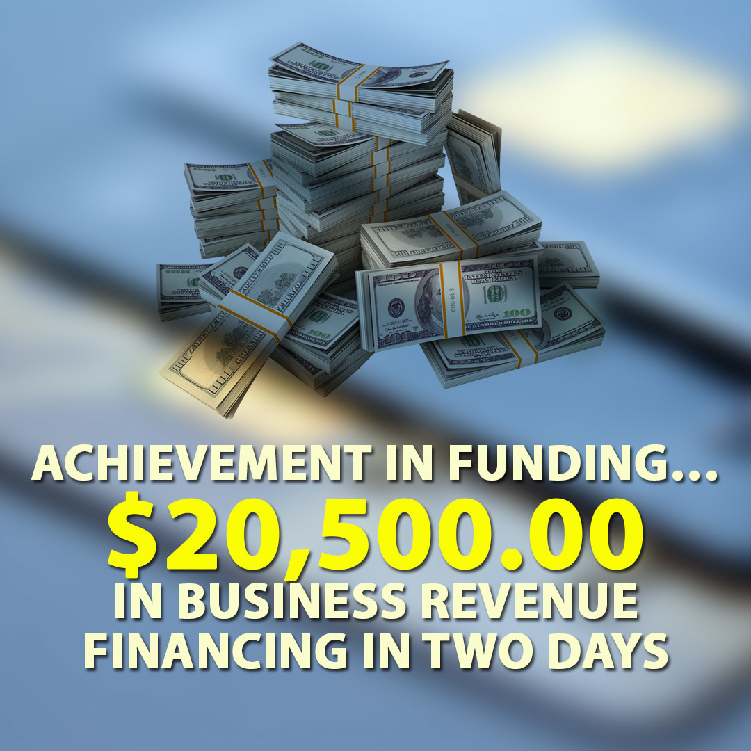 Achievement in funding… $20,500.00 in Business Revenue financing in two days time!