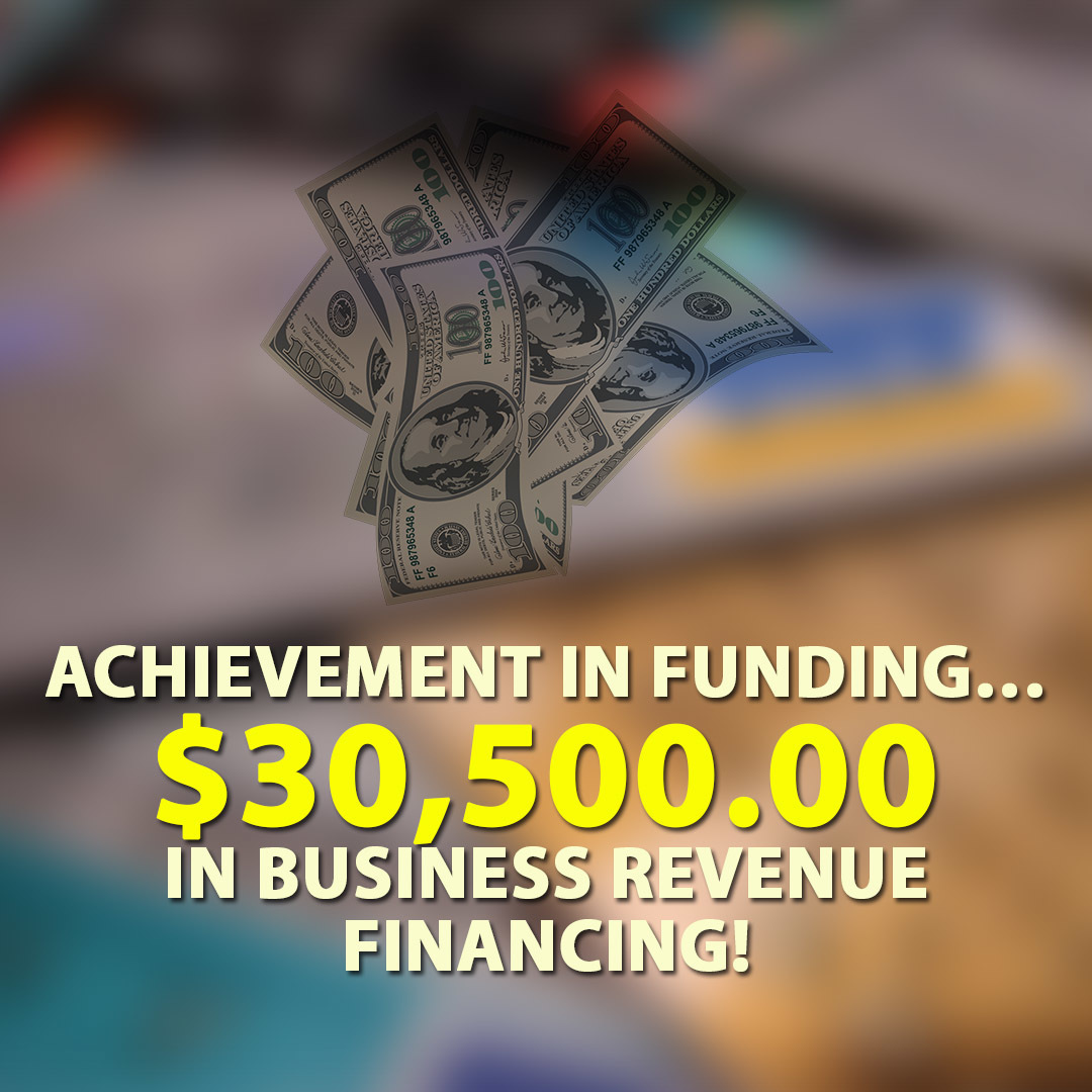 Achievement in funding… $30,500.00 in Business Revenue financing!