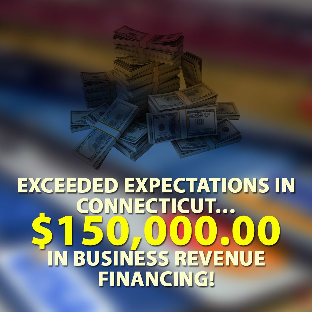 Exceeded expectations in Connecticut… $150,000.00 in Business Revenue financing!
