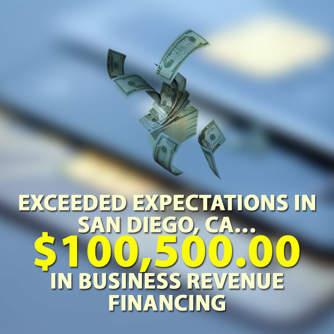 Exceeded expectations in San Diego, CA… $100,500.00 in Business Revenue Financing.