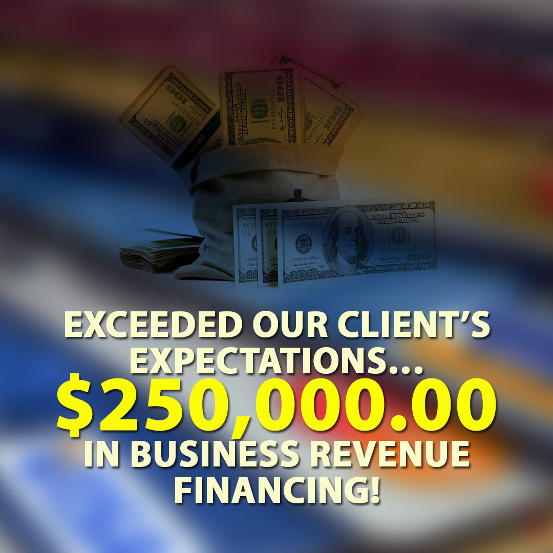 Exceeded our Client’s Expectations… $250,000.00 in Business Revenue financing!