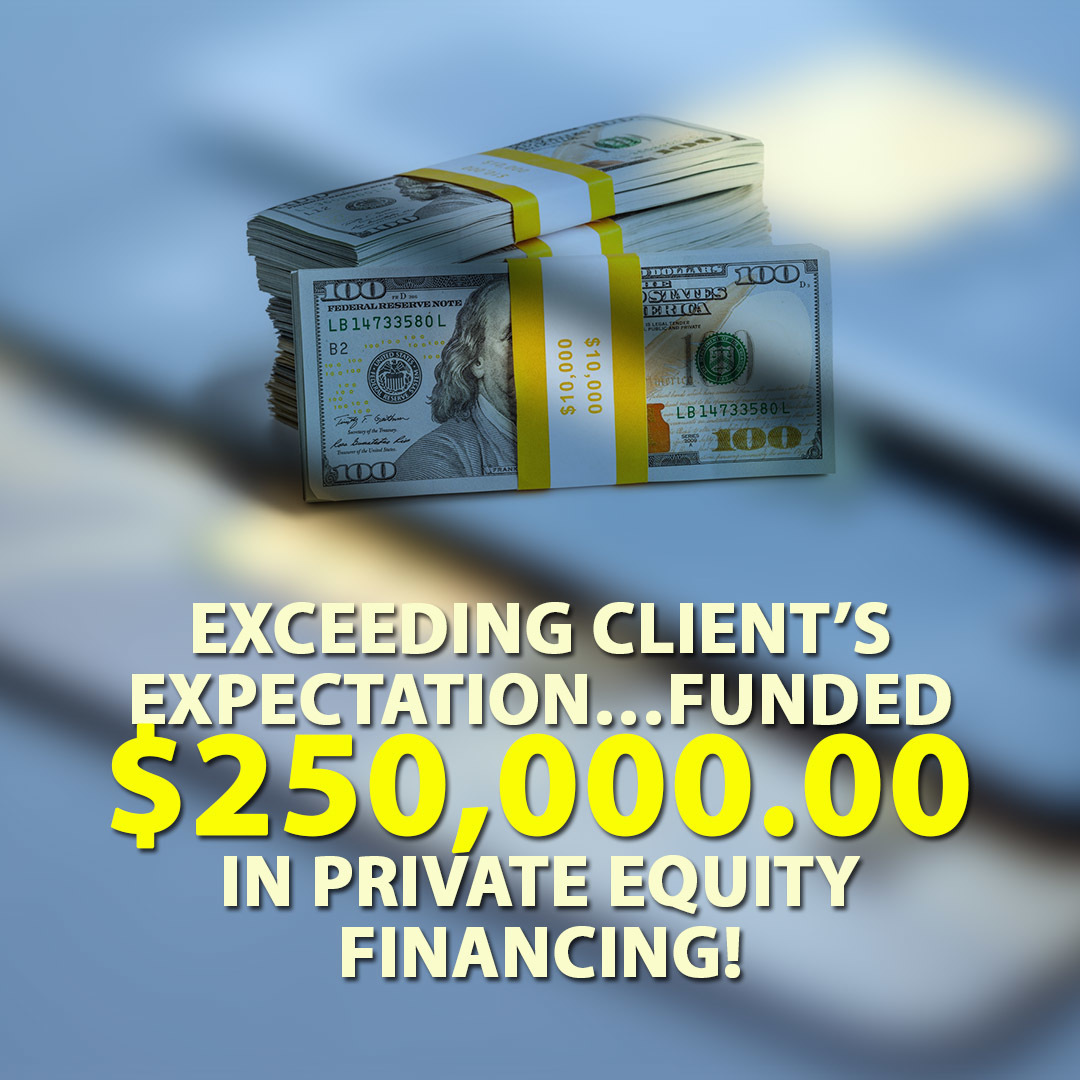 Exceeding client’s expectation… funded $250,000.00 in Private Equity Financing!