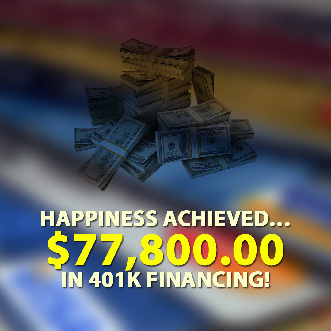 Happiness achieved … $77,800.00 in 401K financing!