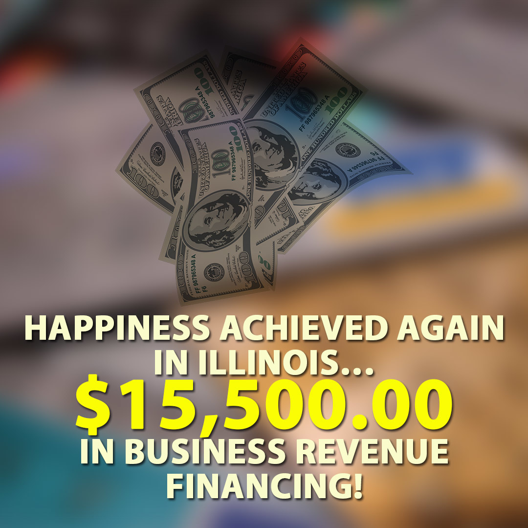 Happiness achieved again in Illinois… $15,500.00 in Business Revenue financing!