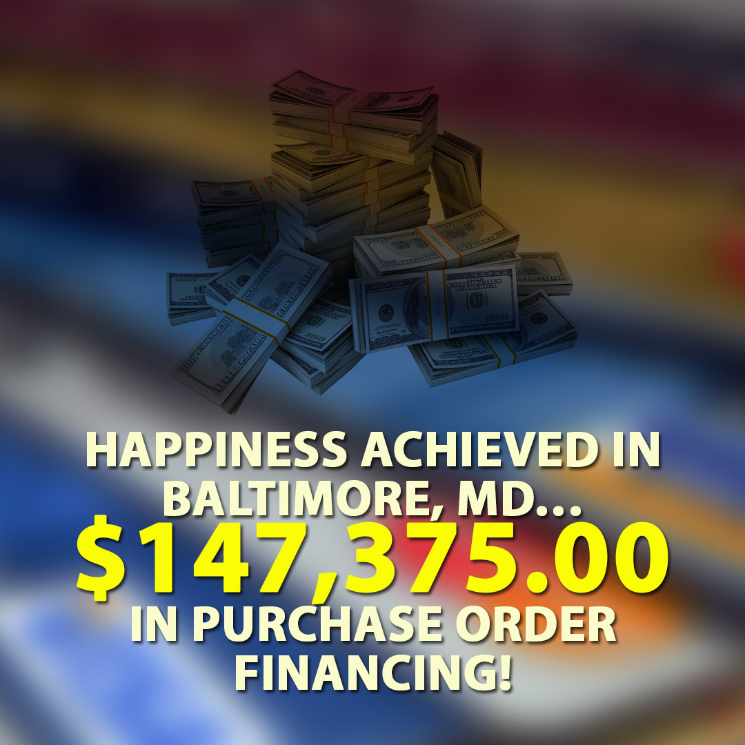 Happiness achieved in Baltimore, MD… $147,375.00 in Purchase Order financing!