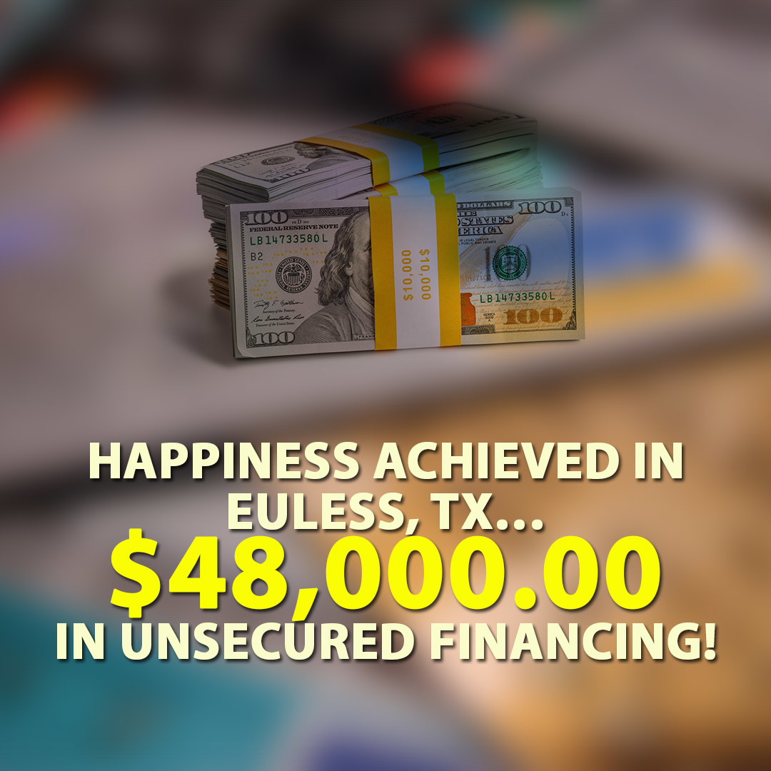 Happiness achieved in Euless, TX… $48,000.00 in Unsecured Financing!
