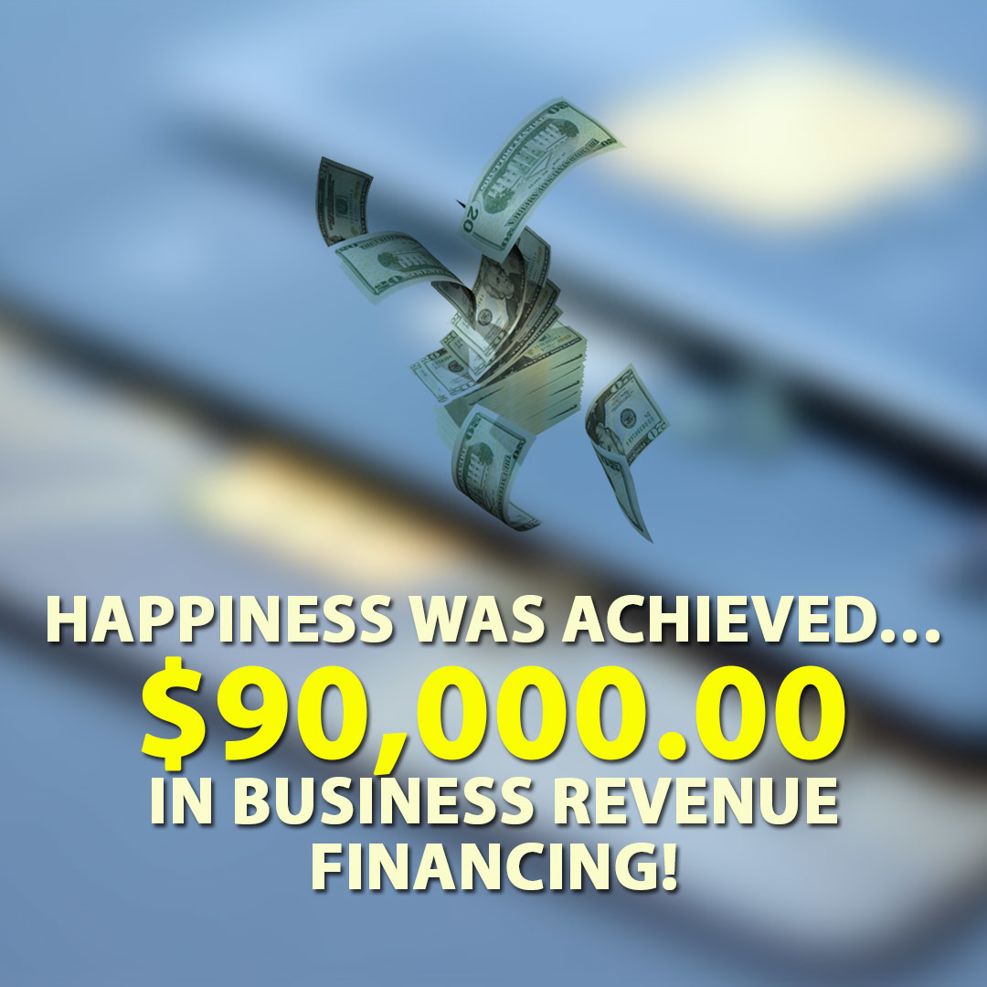 Happiness was achieved… $90,000.00 in Business Revenue financing!