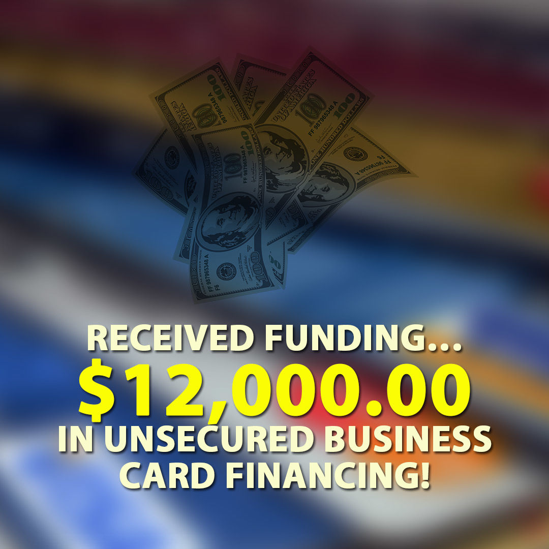 Received funding… $12,000.00 in Unsecured Business Card financing!
