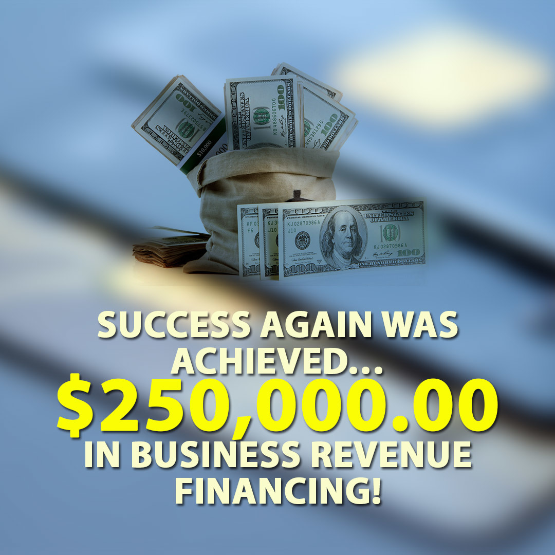 Success again was achieved… $250,000.00 in Business Revenue financing!
