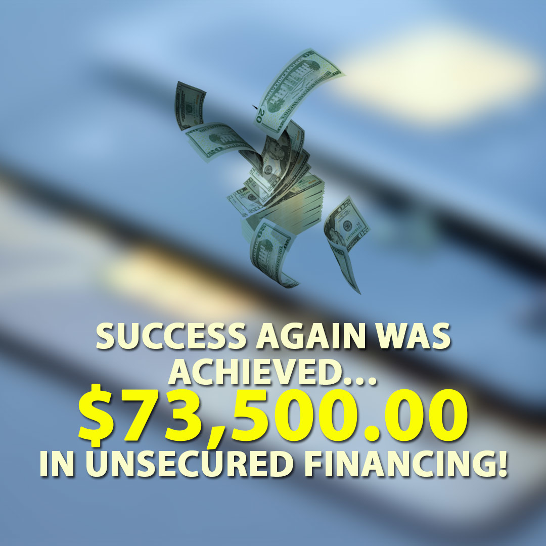 Success again was achieved… $73,500.00 in Unsecured financing!