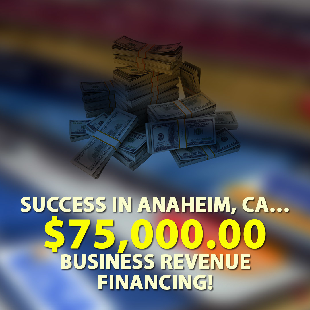 Success in Anaheim, CA….. $75,000.00….Business Revenue Financing!