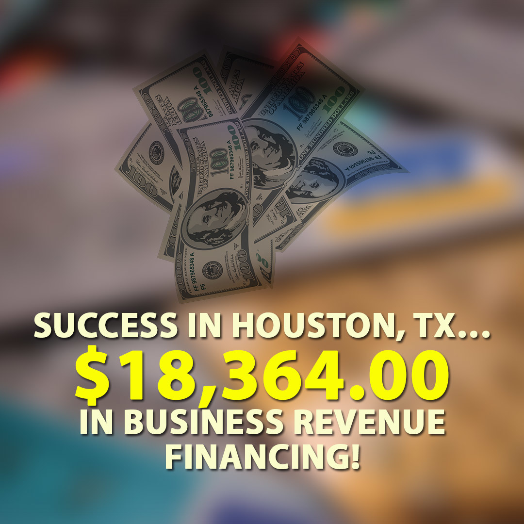 Success in Houston, TX… $18,364.00 in Business Revenue financing!