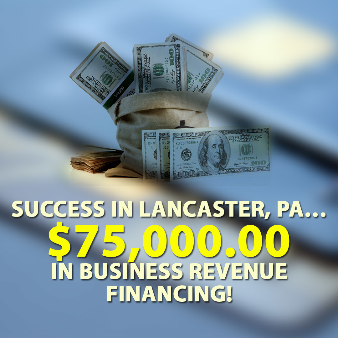 Success in Lancaster, PA… $75,000.00 in Business Revenue financing!